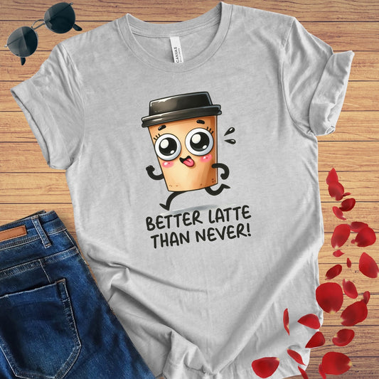 Better Latte Than Never T-Shirt