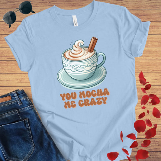 You Mocha Me Crazy T-Shirt