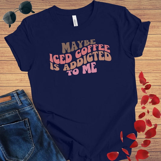 Maybe Iced Coffee Is Addicted To Me T-Shirt